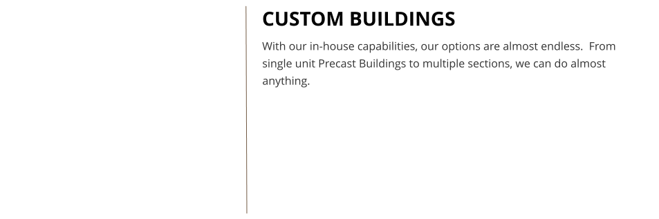 CUSTOM BUILDINGS With our in-house capabilities, our options are almost endless.  From single unit Precast Buildings to multiple sections, we can do almost anything.